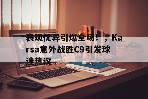 爱游戏体育-表现优异引爆全场！，Karsa意外战胜C9引发球迷热议的简单介绍-爱游戏体育